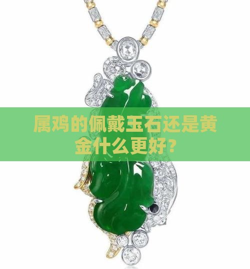 属鸡的佩戴玉石还是黄金什么更好？
