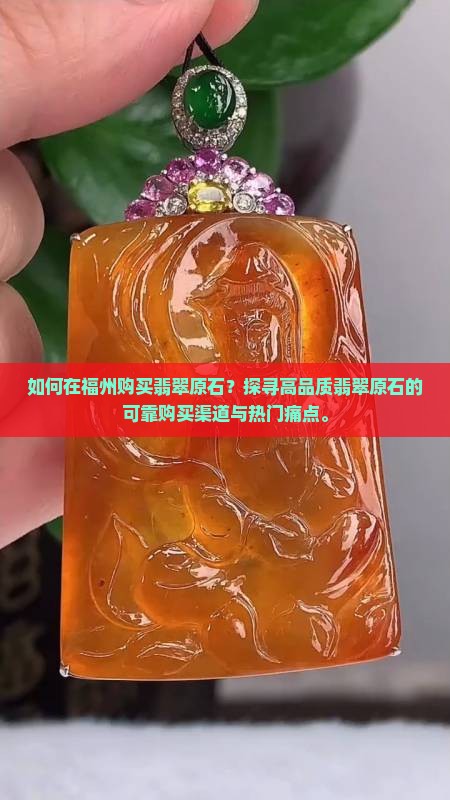 如何在福州购买翡翠原石？探寻高品质翡翠原石的可靠购买渠道与热门痛点。