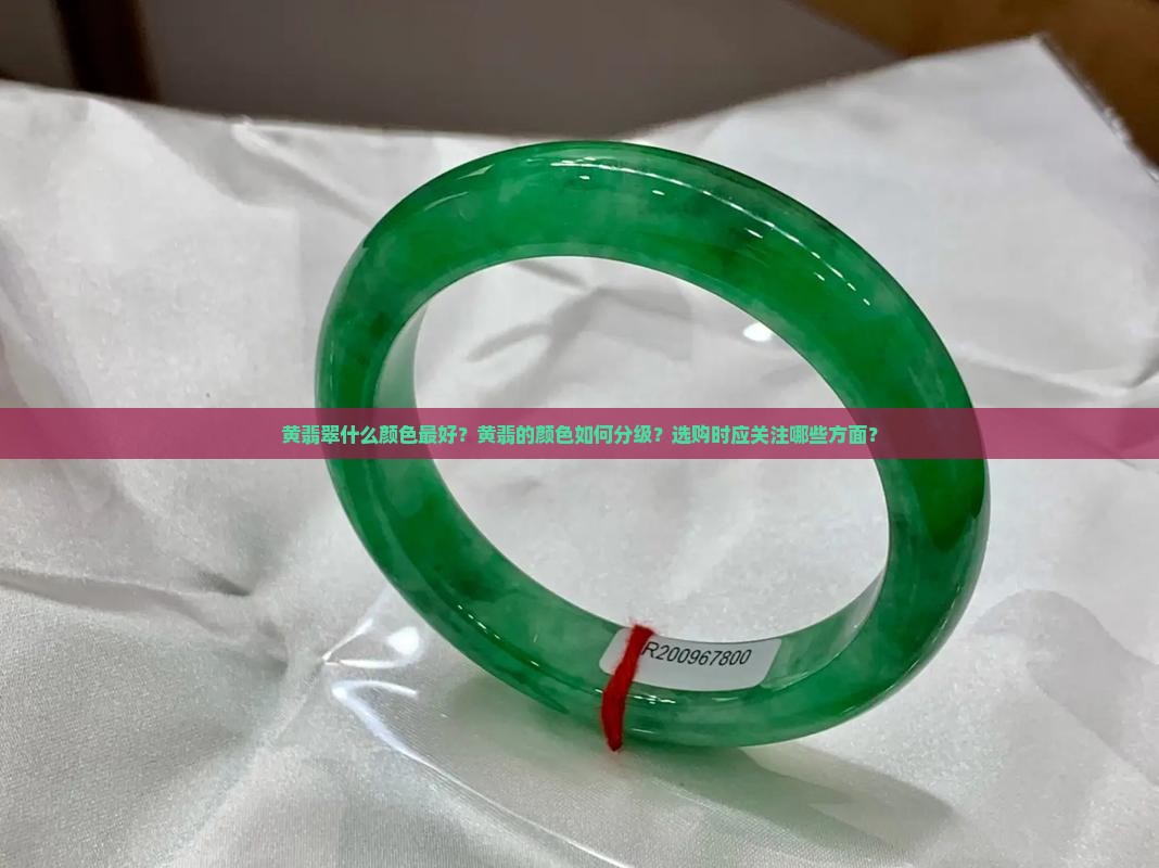黄翡翠什么颜色最好？黄翡的颜色如何分级？选购时应关注哪些方面？