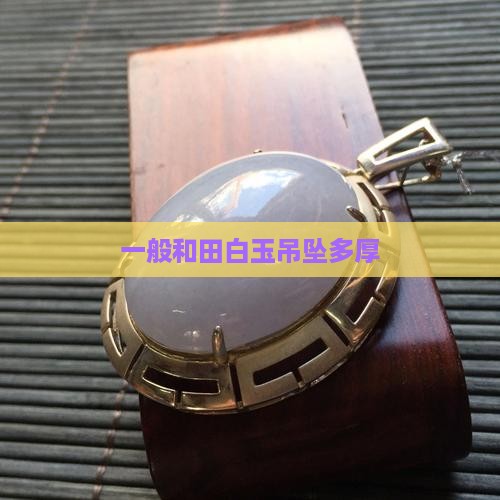 一般和田白玉吊坠多厚