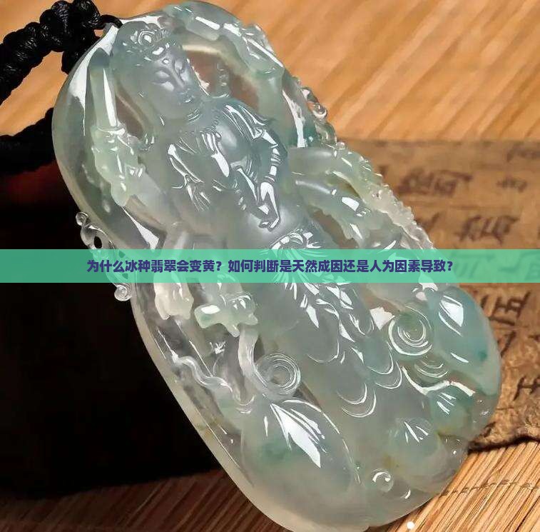 为什么冰种翡翠会变黄？如何判断是天然成因还是人为因素导致？