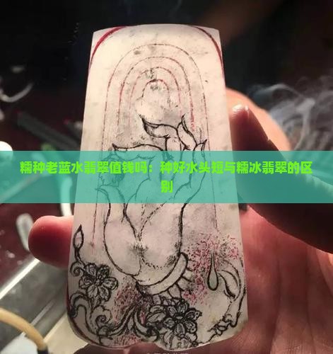 糯种老蓝水翡翠值钱吗：种好水头短与糯冰翡翠的区别