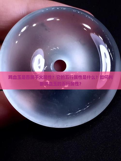 鸡血玉是否属于火属性？它的五行属性是什么？如何判断鸡血玉的五行属性？