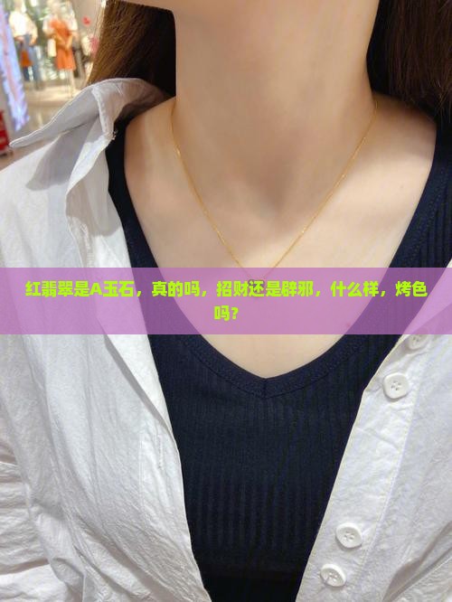 红翡翠是A玉石，真的吗，招财还是辟邪，什么样，烤色吗？