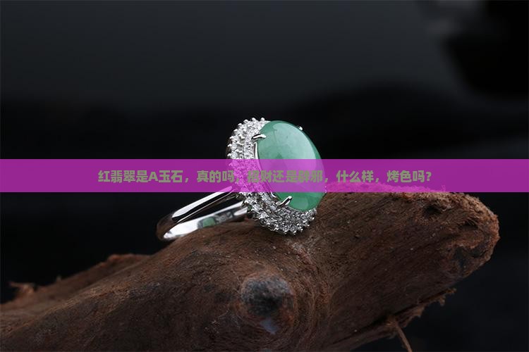 红翡翠是A玉石，真的吗，招财还是辟邪，什么样，烤色吗？