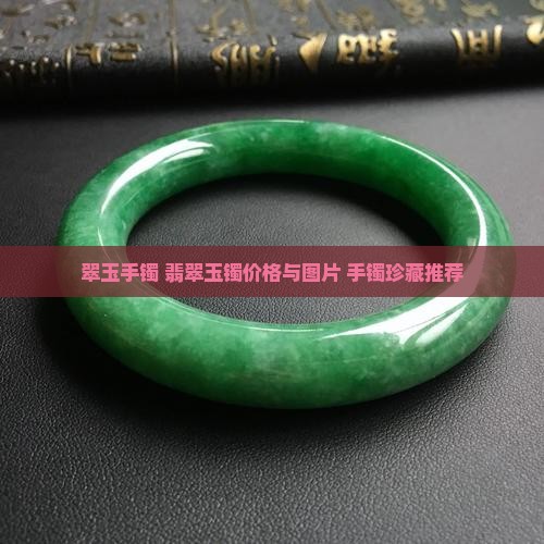 翠玉手镯 翡翠玉镯价格与图片 手镯珍藏推荐