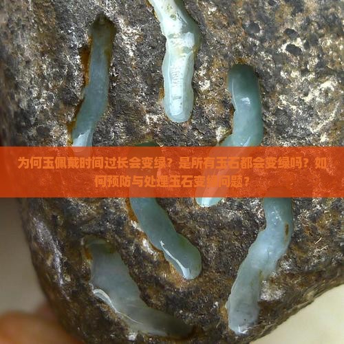 为何玉佩戴时间过长会变绿？是所有玉石都会变绿吗？如何预防与处理玉石变绿问题？