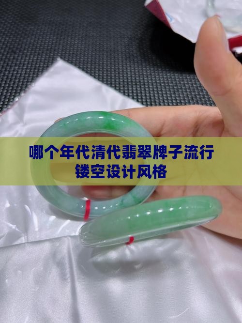 哪个年代清代翡翠牌子流行镂空设计风格