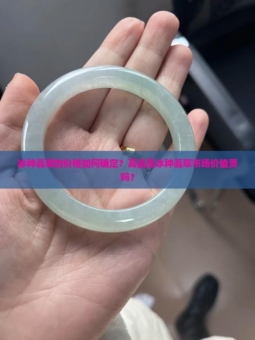 冰种翡翠的价格如何确定？高品质冰种翡翠市场价值贵吗？