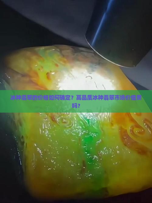 冰种翡翠的价格如何确定？高品质冰种翡翠市场价值贵吗？