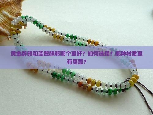 黄金辟邪和翡翠辟邪哪个更好？如何选择？哪种材质更有寓意？