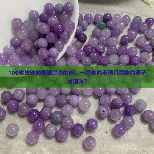 100多块钱的翡翠是真的吗，一百多的手镯几百块的镯子可信吗？