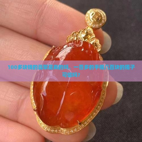 100多块钱的翡翠是真的吗，一百多的手镯几百块的镯子可信吗？