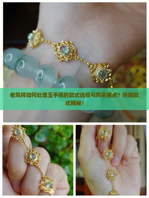 老凤祥如何处理玉手镯的款式选择与购买痛点？热销款式揭秘！