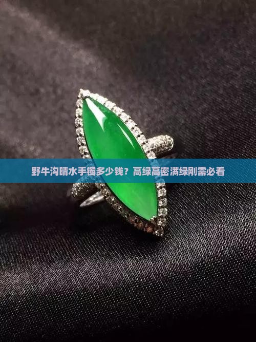 野牛沟晴水手镯多少钱？高绿高密满绿刚需必看