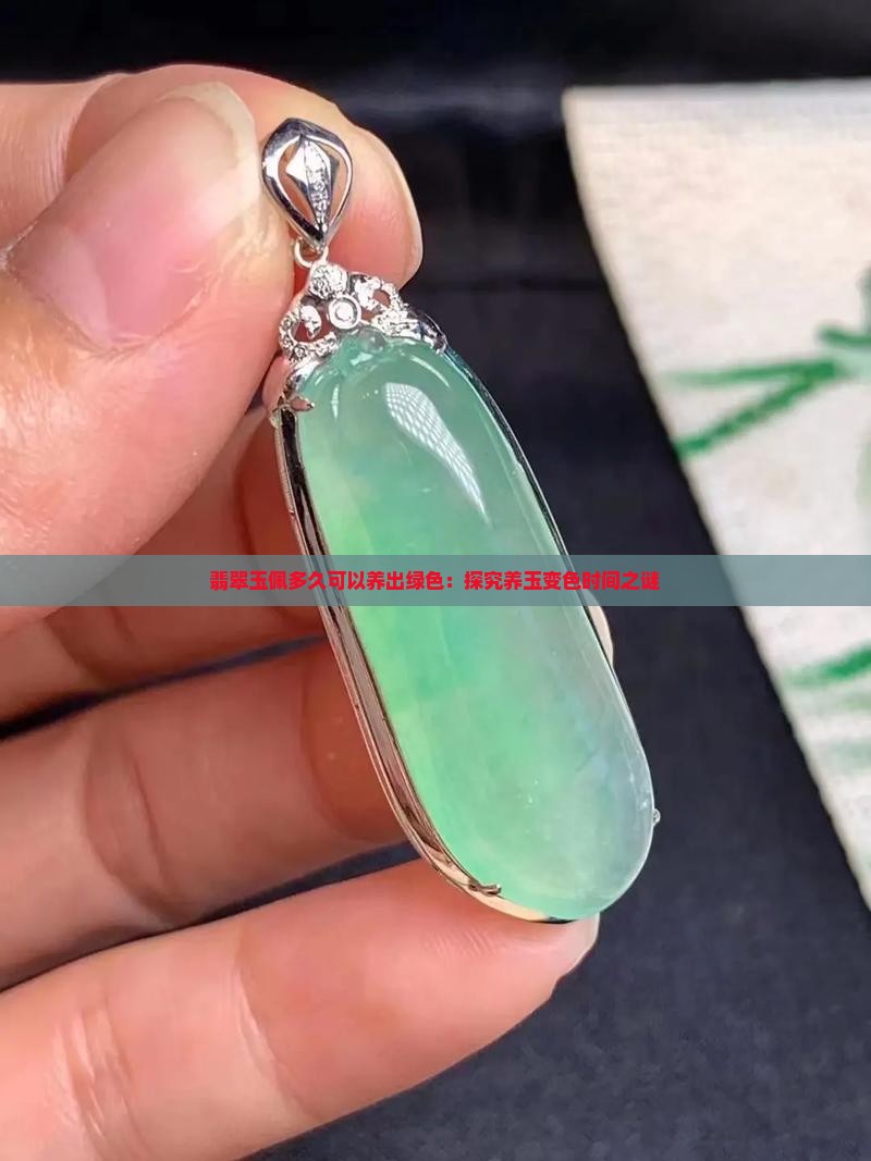 翡翠玉佩多久可以养出绿色：探究养玉变色时间之谜