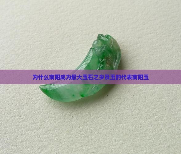 为什么南阳成为最大玉石之乡及玉的代表南阳玉