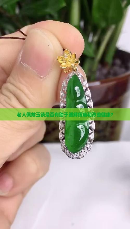 老人佩戴玉锁是否有助于缓解疼痛和改善健康？