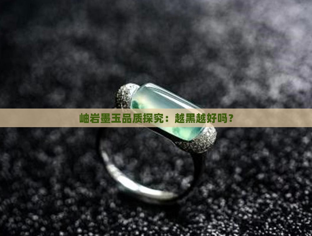 岫岩墨玉品质探究：越黑越好吗？
