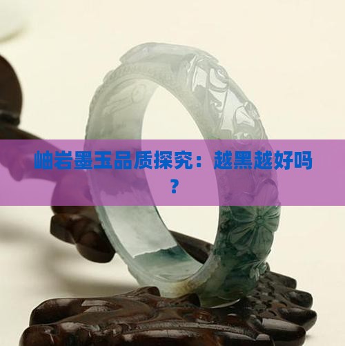 岫岩墨玉品质探究：越黑越好吗？