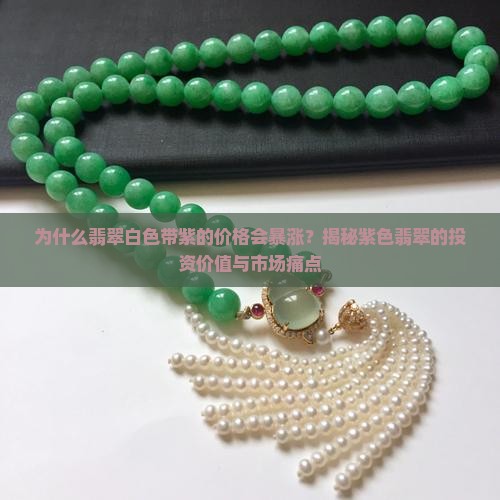 为什么翡翠白色带紫的价格会暴涨？揭秘紫色翡翠的投资价值与市场痛点