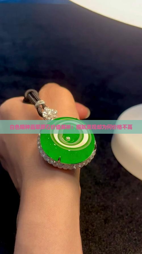 白色糯种翡翠原石价值解析：细腻美观却为何价格不高
