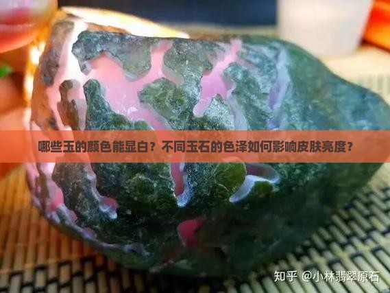 哪些玉的颜色能显白？不同玉石的色泽如何影响皮肤亮度？