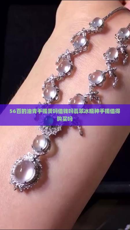 56百的油青手镯贵吗值钱吗翡翠冰糯种手镯值得购买吗
