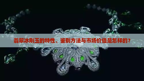 翡翠冰刚玉的特性、鉴别方法与市场价值是怎样的？