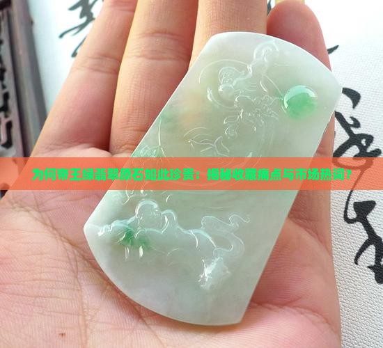 为何帝王绿翡翠原石如此珍贵：揭秘收藏痛点与市场热词？