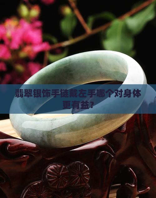 翡翠银饰手链戴左手哪个对身体更有益？