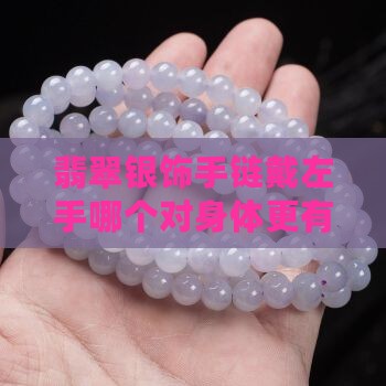 翡翠银饰手链戴左手哪个对身体更有益？