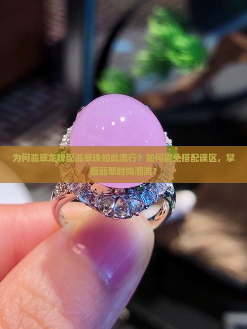 为何翡翠龙牌配翡翠珠如此流行？如何避免搭配误区，掌握翡翠时尚潮流？