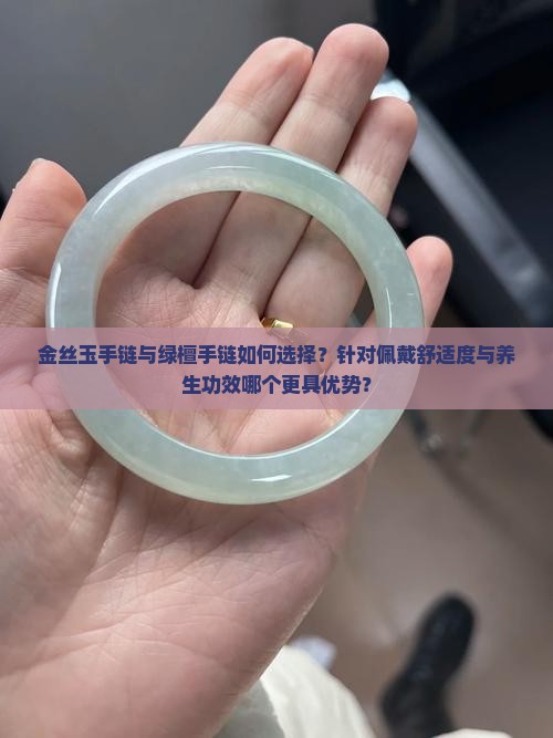 金丝玉手链与绿檀手链如何选择？针对佩戴舒适度与养生功效哪个更具优势？