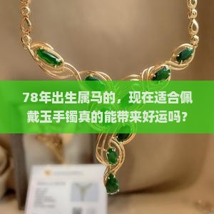 78年出生属马的，现在适合佩戴玉手镯真的能带来好运吗？