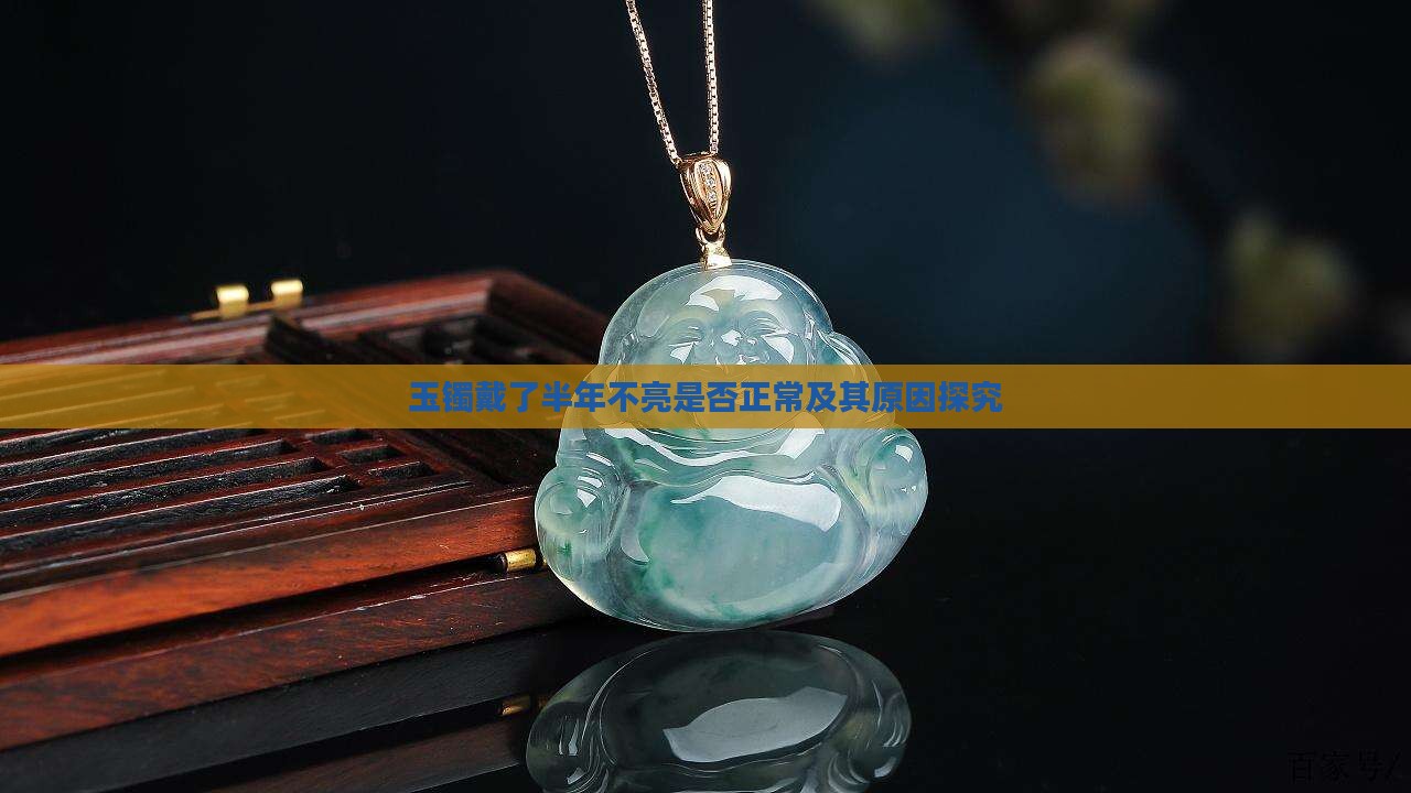 玉镯戴了半年不亮是否正常及其原因探究