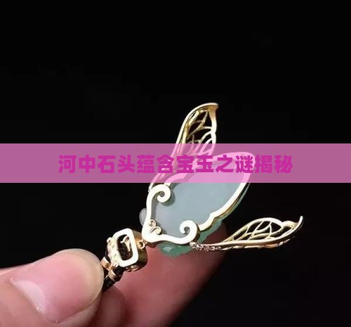 河中石头蕴含宝玉之谜揭秘