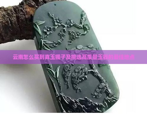云南怎么买到真玉镯子及挑选高质量玉器的最佳地点
