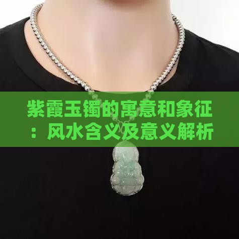 紫霞玉镯的寓意和象征：风水含义及意义解析