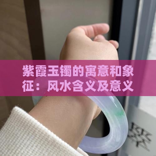 紫霞玉镯的寓意和象征：风水含义及意义解析