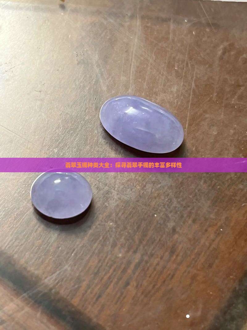 翡翠玉镯种类大全：探寻翡翠手镯的丰富多样性