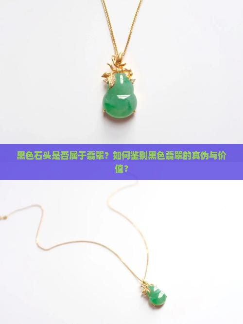 黑色石头是否属于翡翠？如何鉴别黑色翡翠的真伪与价值？