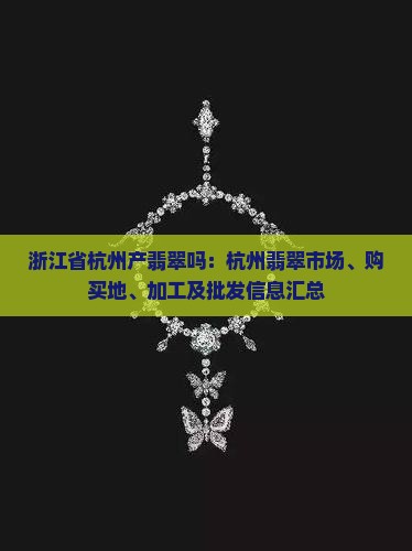 浙江省杭州产翡翠吗：杭州翡翠市场、购买地、加工及批发信息汇总