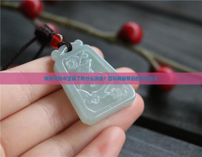 传统习俗中玉丢了有什么说法？百科揭秘背后的文化含义