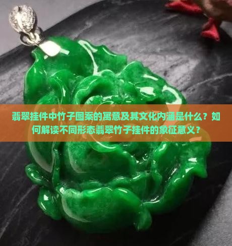 翡翠挂件中竹子图案的寓意及其文化内涵是什么？如何解读不同形态翡翠竹子挂件的象征意义？