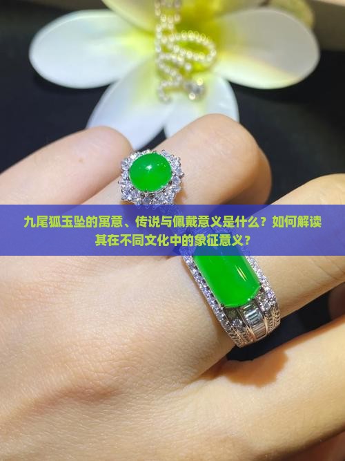 九尾狐玉坠的寓意、传说与佩戴意义是什么？如何解读其在不同文化中的象征意义？