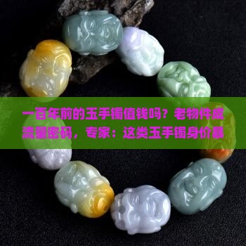 一百年前的玉手镯值钱吗？老物件成流量密码，专家：这类玉手镯身价暴涨