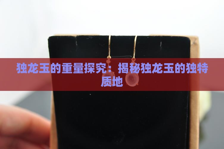 独龙玉的重量探究：揭秘独龙玉的独特质地