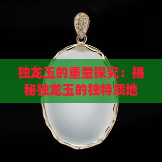 独龙玉的重量探究：揭秘独龙玉的独特质地