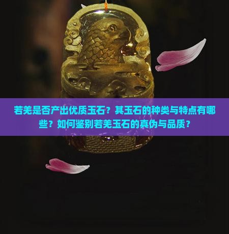 若羌是否产出优质玉石？其玉石的种类与特点有哪些？如何鉴别若羌玉石的真伪与品质？